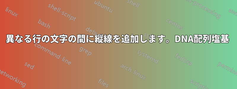 異なる行の文字の間に縦線を追加します。DNA配列塩基
