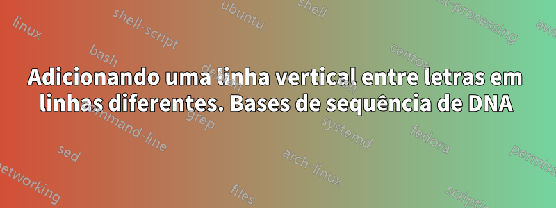Adicionando uma linha vertical entre letras em linhas diferentes. Bases de sequência de DNA