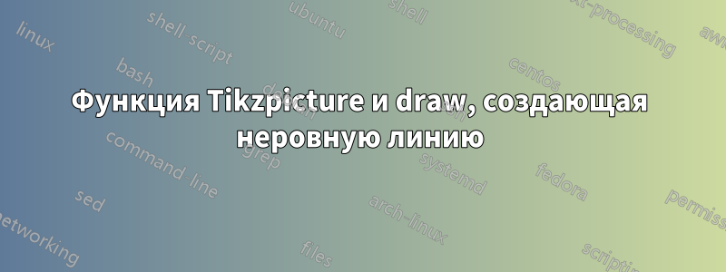 Функция Tikzpicture и draw, создающая неровную линию