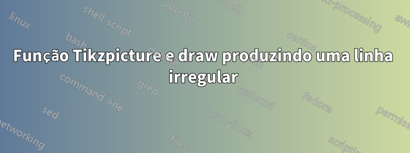 Função Tikzpicture e draw produzindo uma linha irregular
