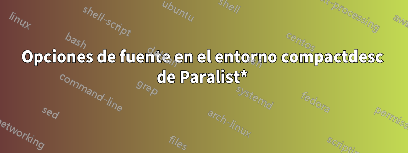 Opciones de fuente en el entorno compactdesc de Paralist*