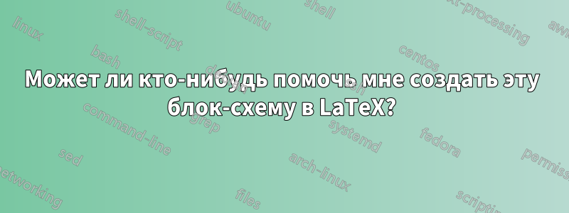 Может ли кто-нибудь помочь мне создать эту блок-схему в LaTeX?