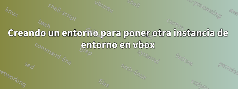 Creando un entorno para poner otra instancia de entorno en vbox