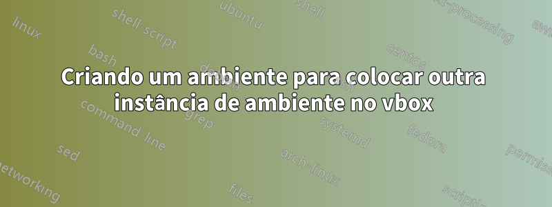 Criando um ambiente para colocar outra instância de ambiente no vbox