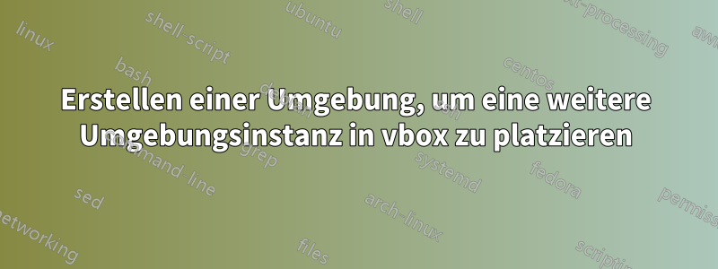 Erstellen einer Umgebung, um eine weitere Umgebungsinstanz in vbox zu platzieren