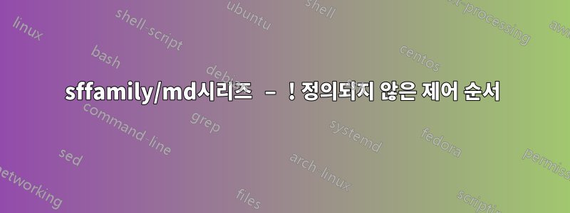 sffamily/md시리즈 – ! 정의되지 않은 제어 순서