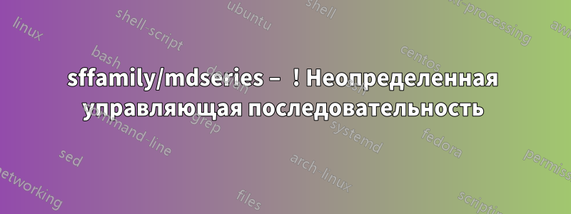 sffamily/mdseries – ! Неопределенная управляющая последовательность
