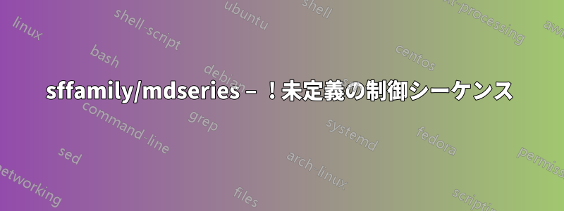 sffamily/mdseries – ! 未定義の制御シーケンス