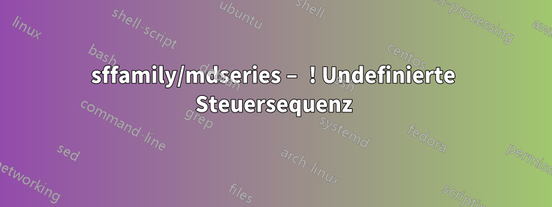 sffamily/mdseries – ! Undefinierte Steuersequenz