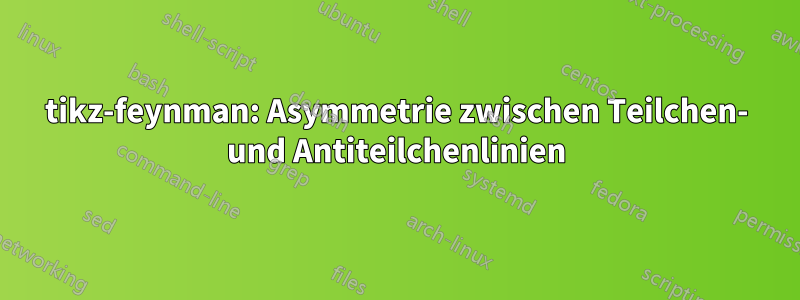 tikz-feynman: Asymmetrie zwischen Teilchen- und Antiteilchenlinien