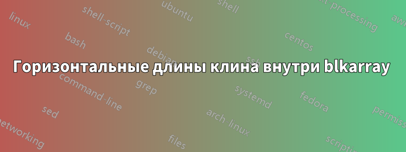 Горизонтальные длины клина внутри blkarray