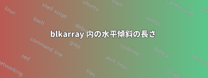 blkarray 内の水平傾斜の長さ