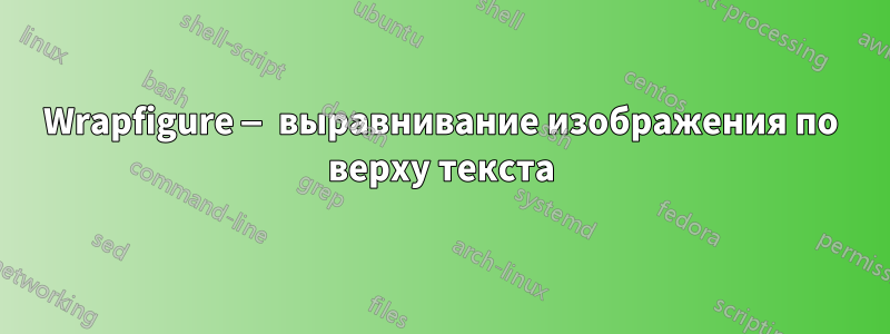 Wrapfigure — выравнивание изображения по верху текста