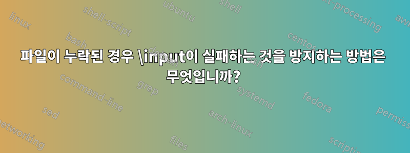 파일이 누락된 경우 \input이 실패하는 것을 방지하는 방법은 무엇입니까?