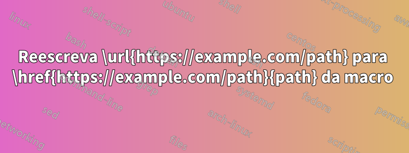 Reescreva \url{https://example.com/path} para \href{https://example.com/path}{path} da macro