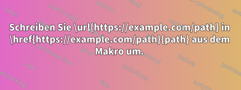 Schreiben Sie \url{https://example.com/path} in \href{https://example.com/path}{path} aus dem Makro um.