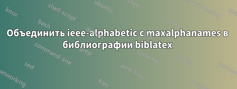 Объединить ieee-alphabetic с maxalphanames в библиографии biblatex