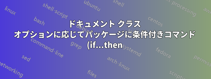 ドキュメント クラス オプションに応じてパッケージに条件付きコマンド (if...then) を記述するにはどうすればよいですか?
