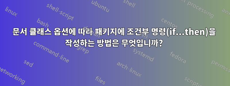 문서 클래스 옵션에 따라 패키지에 조건부 명령(if...then)을 작성하는 방법은 무엇입니까?