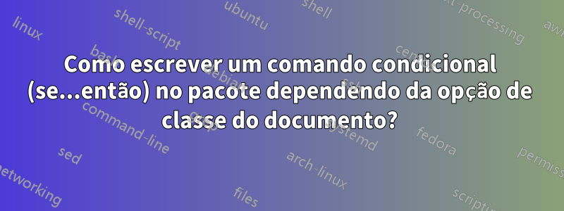 Como escrever um comando condicional (se...então) no pacote dependendo da opção de classe do documento?