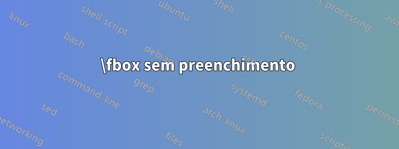 \fbox sem preenchimento