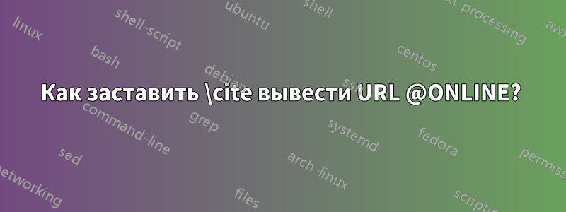 Как заставить \cite вывести URL @ONLINE?