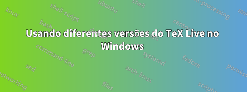 Usando diferentes versões do TeX Live no Windows