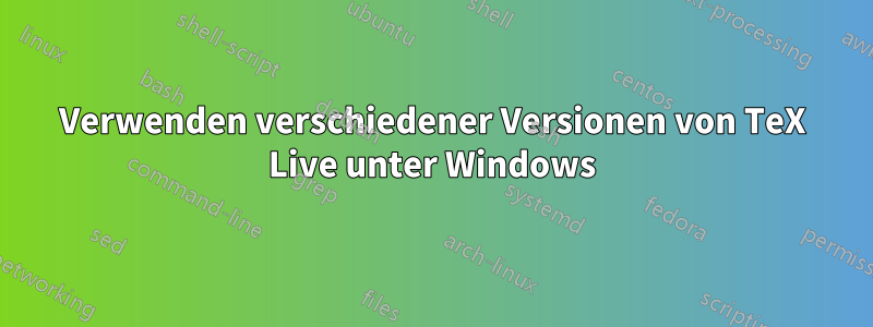 Verwenden verschiedener Versionen von TeX Live unter Windows