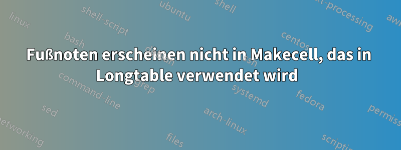 Fußnoten erscheinen nicht in Makecell, das in Longtable verwendet wird 