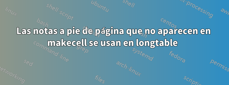 Las notas a pie de página que no aparecen en makecell se usan en longtable 