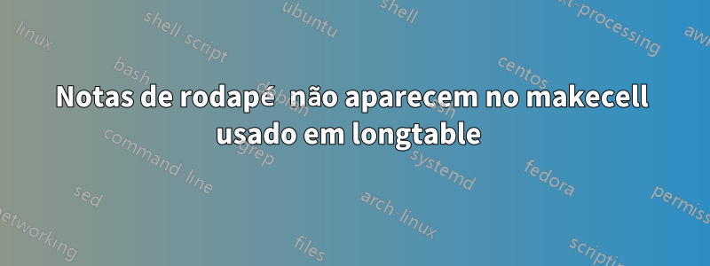 Notas de rodapé não aparecem no makecell usado em longtable