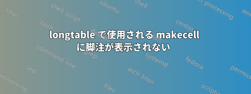 longtable で使用される makecell に脚注が表示されない 