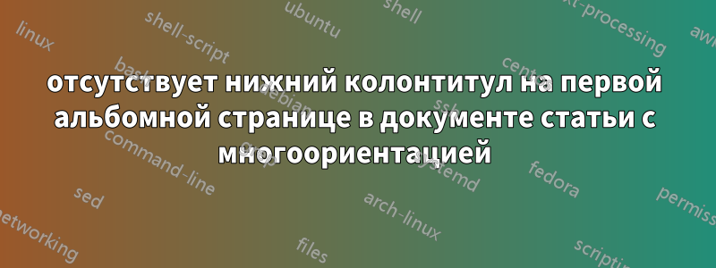 отсутствует нижний колонтитул на первой альбомной странице в документе статьи с многоориентацией