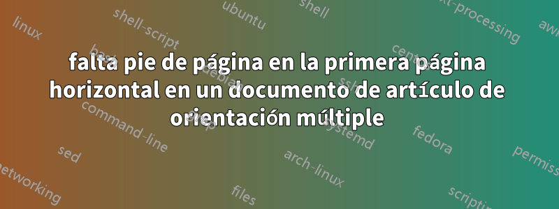 falta pie de página en la primera página horizontal en un documento de artículo de orientación múltiple
