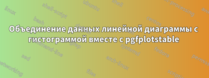 Объединение данных линейной диаграммы с гистограммой вместе с pgfplotstable