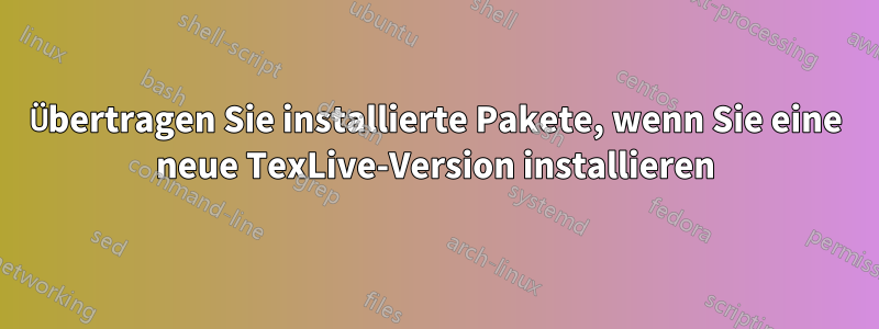 Übertragen Sie installierte Pakete, wenn Sie eine neue TexLive-Version installieren
