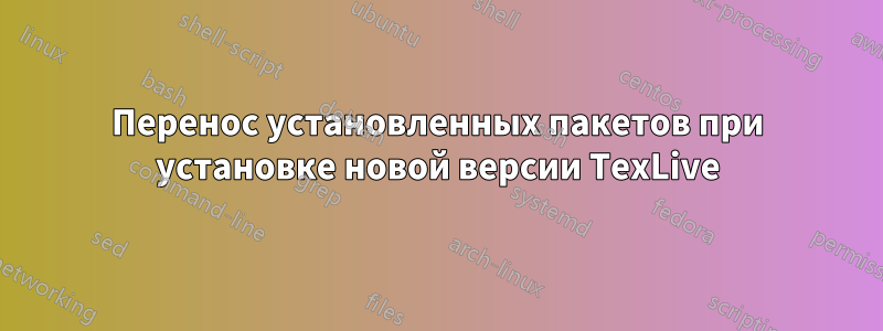 Перенос установленных пакетов при установке новой версии TexLive