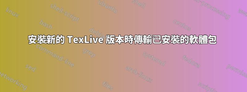 安裝新的 TexLive 版本時傳輸已安裝的軟體包