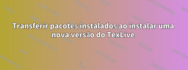 Transferir pacotes instalados ao instalar uma nova versão do TexLive