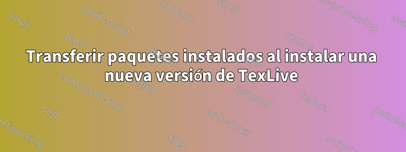 Transferir paquetes instalados al instalar una nueva versión de TexLive