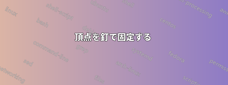 頂点を釘で固定する