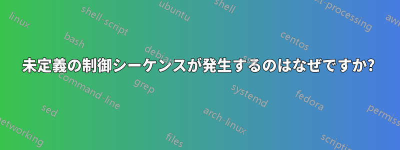 未定義の制御シーケンスが発生するのはなぜですか?