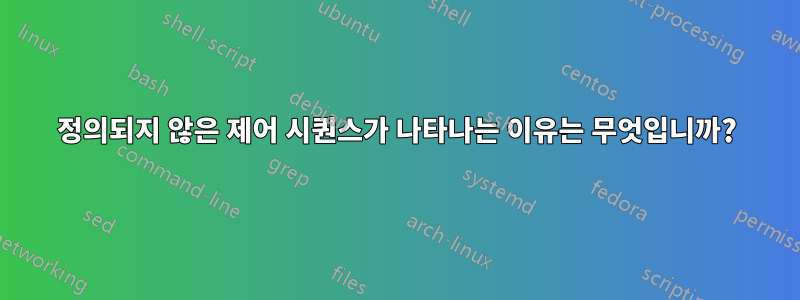정의되지 않은 제어 시퀀스가 ​​나타나는 이유는 무엇입니까?