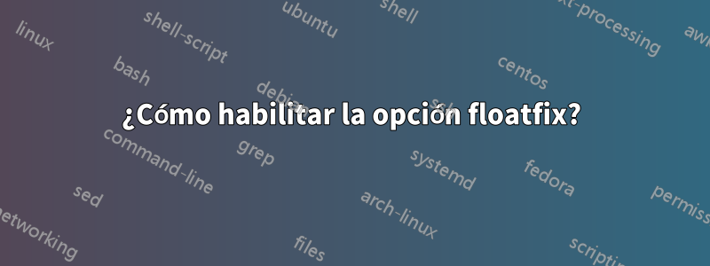 ¿Cómo habilitar la opción floatfix?
