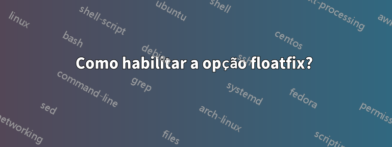 Como habilitar a opção floatfix?