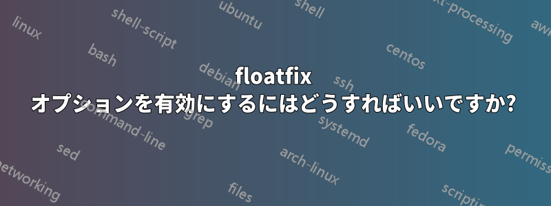 floatfix オプションを有効にするにはどうすればいいですか?