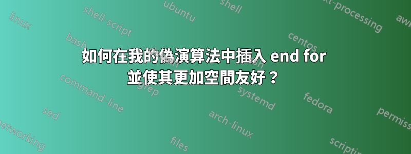 如何在我的偽演算法中插入 end for 並使其更加空間友好？
