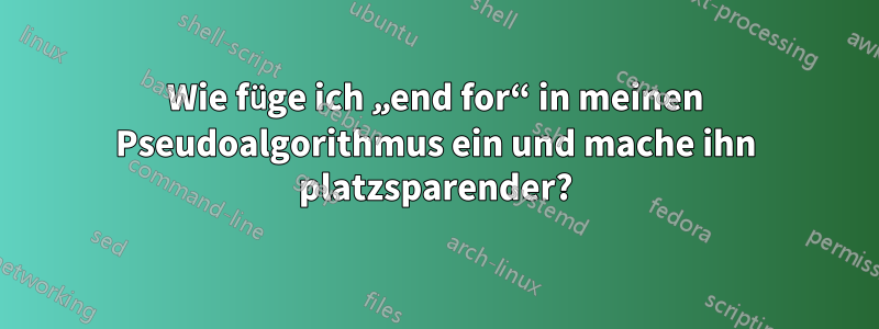 Wie füge ich „end for“ in meinen Pseudoalgorithmus ein und mache ihn platzsparender?
