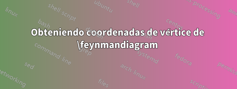 Obteniendo coordenadas de vértice de \feynmandiagram