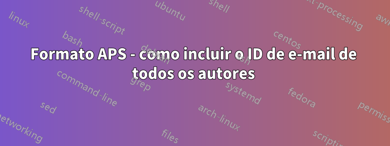 Formato APS - como incluir o ID de e-mail de todos os autores